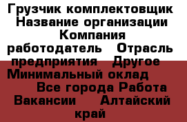 Грузчик-комплектовщик › Название организации ­ Компания-работодатель › Отрасль предприятия ­ Другое › Минимальный оклад ­ 20 000 - Все города Работа » Вакансии   . Алтайский край